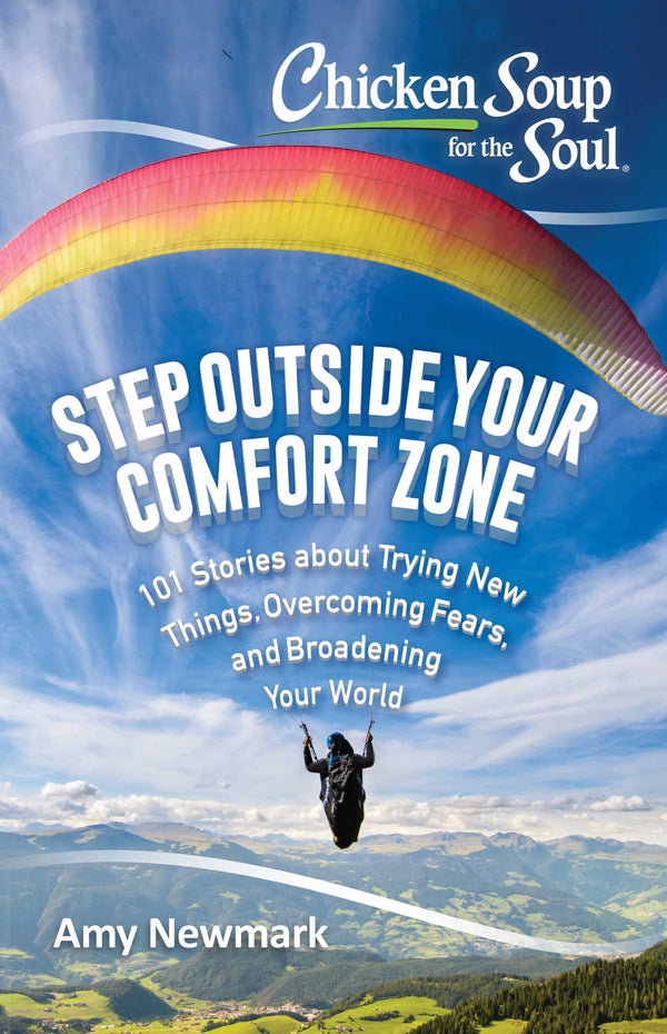 Book cover of Chicken Soup For The Soul: Step Outside Your Comfort Zone: 101 Stories About Trying New Things, Overcoming Fears, And Broadening Your World by Amy Newmark