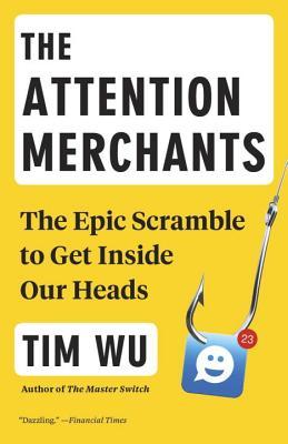 Book cover of The Attention Merchants: The Epic Scramble to Get Inside Our Heads by Tim Wu