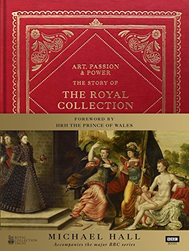 Book cover of Art, Passion & Power: The Story Of The Royal Collection by Michael Hall, H.R.H The Prince Of Wales (Foreword)