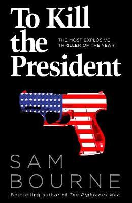 Book cover of To Kill The President by Sam Bourne, Jonathan Freedland (Pseudonym)