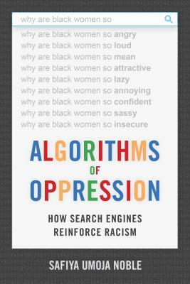 Book cover of Algorithms Of Oppression: How Search Engines Reinforce Racism by Safiya Umoja Noble