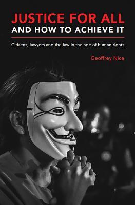Book cover of Justice For All And How To Achieve It: Citizens, Lawyers And The Law In The Age Of Human Rights by Geoffrey Nice