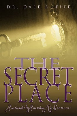 Book cover of The Secret Place: Passionately Pursuing His Presence by Dale A. Fife