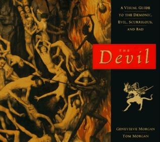Book cover of The Devil: A Visual Guide To The Demonic, Evil, Scurrilous, And Bad by Genevieve Morgan, Tom   Morgan
