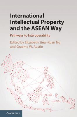 Book cover of International Intellectual Property And The ASEAN Way: Pathways To Interoperability by Elizabeth Siew-Kuan Ng (Ed.), Graeme W. Austin (Ed.)