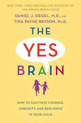 Book cover of The Yes Brain: How To Cultivate Courage, Curiosity, And Resilience In Your Child by Daniel J. Siegel, Tina Payne Bryson