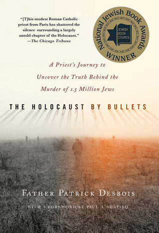 Book cover of The Holocaust By Bullets: A Priest's Journey To Uncover The Truth Behind The Murder Of 1.5 Million Jews by Patrick Desbois, Paul A. Shapiro (Foreword)
