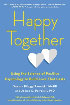 Book cover of Happy Together: Using The Science Of Positive Psychology To Build Love That Lasts by Suzann Pileggi Pawelski MAPP, James O. Pawelski
