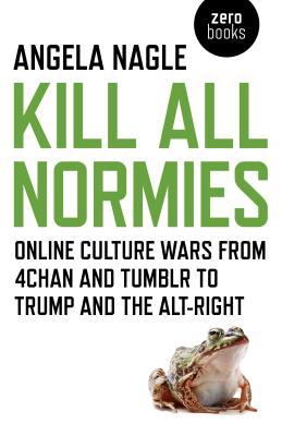 Book cover of Kill All Normies: Online Culture Wars From 4chan And Tumblr To Trump And The Alt-Right by Angela Nagle