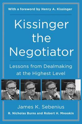 Book cover of Kissinger The Negotiator: Lessons From Dealmaking At The Highest Level by James K. Sebenius, R. Nicholas Burns, Robert H. Mnookin, Henry Kissinger (Foreword)
