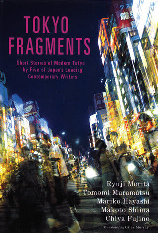 Book cover of Tokyo Fragments: Short Stories of Modern Tokyo By Five Of Japan's Leading Contemporary Writers by Ryūji Morita, Tomomi Muramatsu, Mariko Hayashi, Makoto Shiina, Chiya Fujino, Giles Murray (Trans.)
