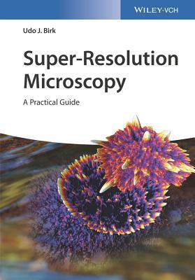 Book cover of Super-Resolution Microscopy: A Practical Guide by Udo J Birk