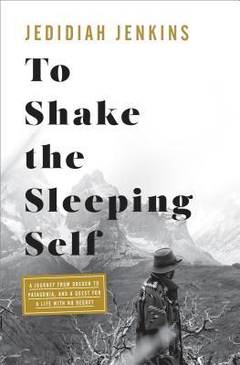 Book cover of To Shake the Sleeping Self: A Journey From Oregon To Patagonia, And A Quest For A Life With No Regret by Jedidiah Jenkins