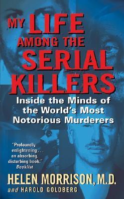 Book cover of My Life Among The Serial Killers: Inside The Minds Of The World's Most Notorious Murderers by Helen Morrison, Harold Goldberg