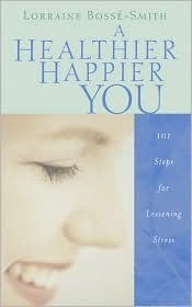 Book cover of A Healthier, Happier You: 101 Steps for Lessening Stress by Lorraine Bosse Smith