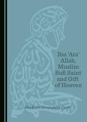 Book cover of Ibn 'Ata' Allah, Muslim Sufi Saint And Gift Of Heaven by Abu Bakr Sirajuddin Cook