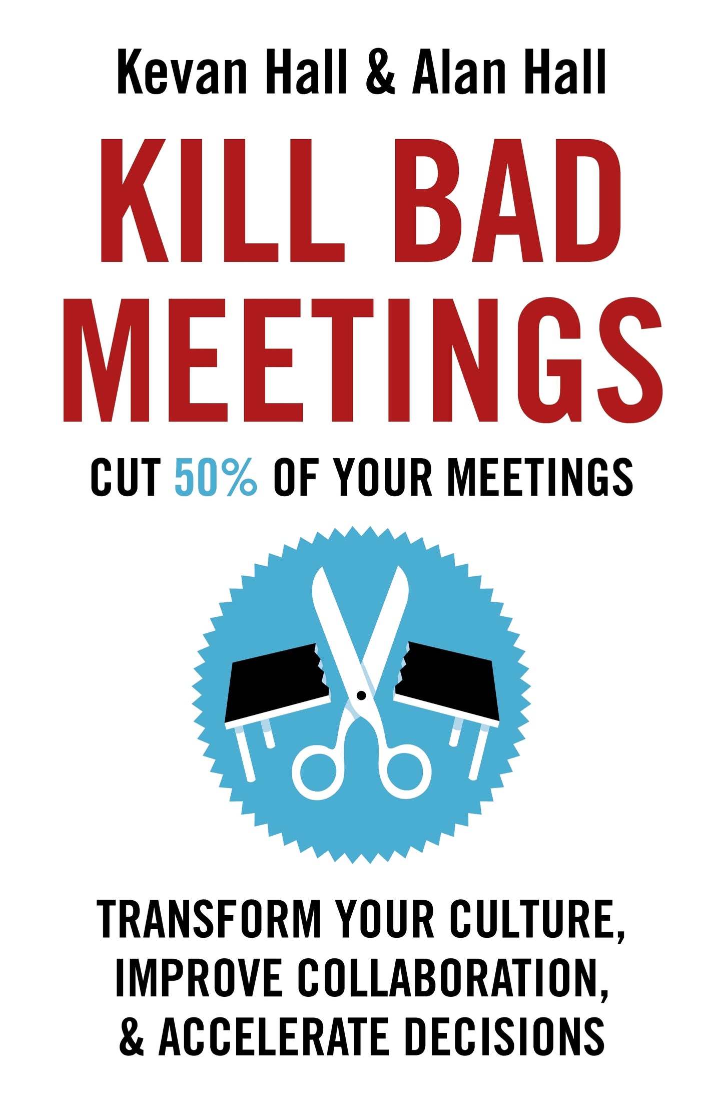 Book cover of Kill Bad Meetings: Cut 50% of Your Meetings to Transform Your Culture, Improve Collaboration, and Accelerate Decisions by Kevan Hall