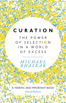 Book cover of Curation: The Power Of Selection In A World Of Excess by Michael Bhaskar