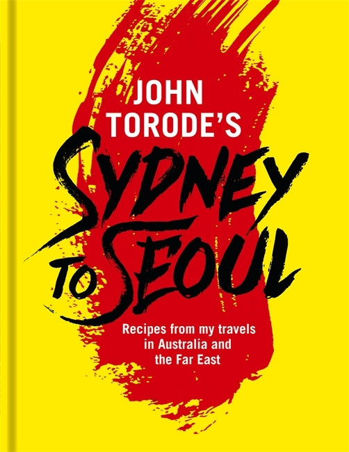 Book cover of John Torode'S Sydney To Seoul: Recipes From My Travels In Australia And The Far East by John Torode