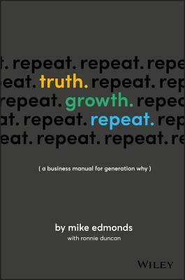 Book cover of Truth. Growth. Repeat.: A Business Manual For Generation Why by Mike Edmonds