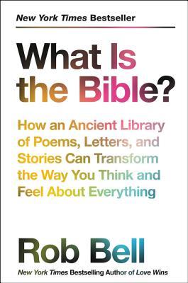 Book cover of What Is the Bible?: How an Ancient Library of Poems, Letters, and Stories Can Transform the Way You Think and Feel About Everything by Rob Bell