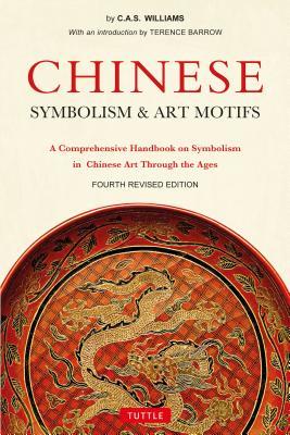 Book cover of Chinese Symbolism & Art Motifs Fourth Revised Edition: A Comprehensive Handbook On Symbolism In Chinese Art Through The Ages by C.A.S. Williams, Terence Barrow (Introduction)
