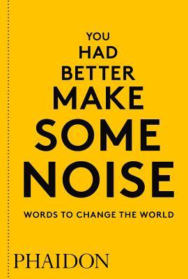 Book cover of You Had Better Make Some Noise: Words To Change The World by Phaidon Press