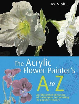 Book cover of The Acrylic Flower Painter's A-Z: An Illustrated Directory of Techniques for Painting 40 Popular Flowers by Lexi Sundell