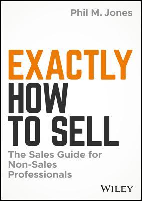 Book cover of Exactly How to Sell: The Sales Guide for Non-Sales Professionals by Phil M. Jones