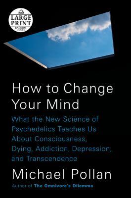 Book cover of How To Change Your Mind: What The New Science Of Psychedelics Teaches Us About Consciousness, Dying, Addiction, Depression, And Transcendence by Michael Pollan