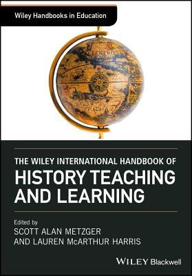 Book cover of The Wiley International Handbook of History Teaching and Learning by Scott Metzger (Ed.), Lauren McArthur Harris (Ed.)