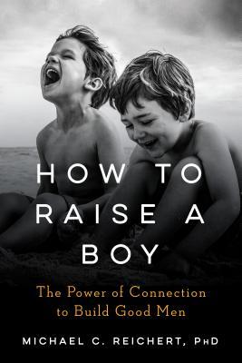 Book cover of How To Raise A Boy: The Power Of Connection To Build Good Men by Michael C. Reichert
