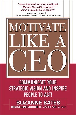 Book cover of Motivate Like a CEO: Communicate Your Strategic Vision and Inspire People to Act! by Suzanne Bates