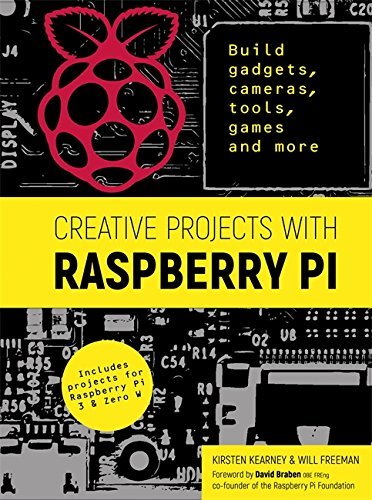 Book cover of Creative Projects With Raspberry Pi: Build Gadgets, Cameras, Tools, Games And More With This Guide To Raspberry Pi: Foreword By David Braben OBE FREng Co-Founder Of Raspberry Pi Foundation by Kirsten Kearney, Will   Freeman, David Braben (Foreword)