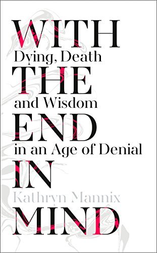 Book cover of With The End In Mind: Dying, Death And Wisdom In An Age Of Denial by Kathryn Mannix