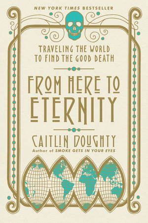 Book cover of From Here To Eternity: Traveling The World To Find The Good Death by Caitlin Doughty, Landis Blair (Illus.)