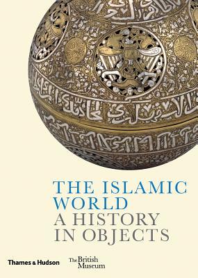 Book cover of The Islamic World: A History in Objects by Ladan Akbarnia, Venetia Porter, Fahmida Suleman, Zeina Klink-Hoppe, Amandine Mérat, William Greenwood