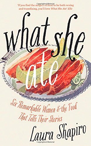 Book cover of What She Ate: Six Remarkable Women And The Food That Tells Their Stories by Laura Shapiro