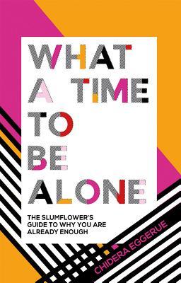 Book cover of What A Time To Be Alone: The Slumflower's Guide To Why You Are Already Enough by Chidera Eggerue