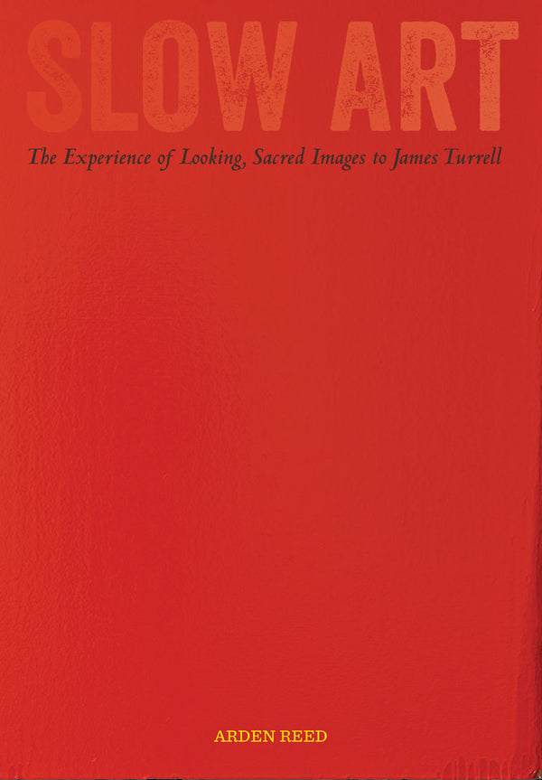 Book cover of Slow Art: The Experience of Looking, Sacred Images to James Turrell by Arden Reed