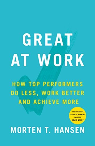 Book cover of Great At Work: How Top Performers Do Less, Work Better, And Achieve More by Morten T. Hansen