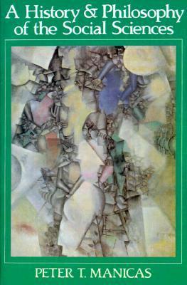Book cover of A History and Philosophy of the Social Sciences by Peter T. Manicas
