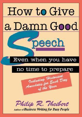 Book cover of How To Give A Damn Good Speech: Even When You Have No Time To Prepare by Philip R. Theibert
