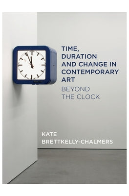 Book cover of Time, Duration and Change in Contemporary Art: Beyond the Clock by Kate Bretkelly-Chalmers
