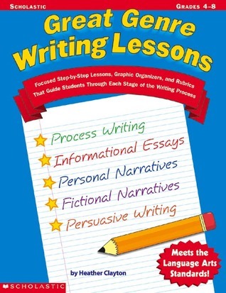 Book cover of Great Genre Writing Lessons: Focused Step-By-Step Lessons, Graphic Organizers, And Rubrics That Guide Students Through Each Stage Of The Writing Process by Heather Clayton