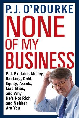 Book cover of None Of My Business by P.J. O'Rourke