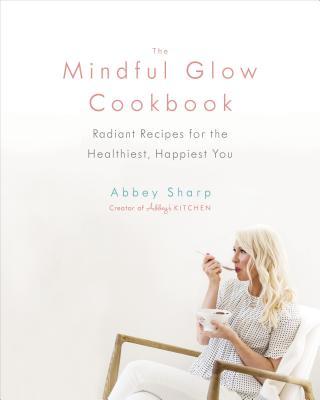 Book cover of The Mindful Glow Cookbook: Radiant Recipes For Being The Healthiest, Happiest You by Abbey Sharp