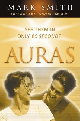 Book cover of Auras: See Them In Only 60 Seconds by Mark              Smith, Raymond A. Moody Jr. (Foreword by)