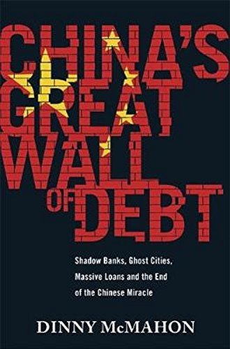 Book cover of China's Great Wall Of Debt: Shadow Banks, Ghost Cities, Massive Loans And The End Of The Chinese Miracle by Dinny McMahon