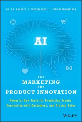 Book cover of AI For Marketing And Product Innovation: Powerful New Tools For Predicting Trends, Connecting With Customers, And Closing Sales by A.K. Pradeep, Andrew Appel, Stan Sthanunathan